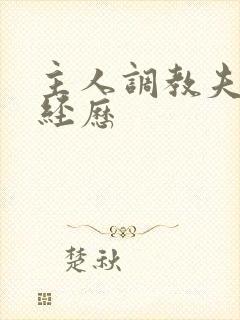 主人调教夫妻奴经历