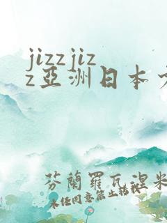 jizzjizz亚洲日本少妇
