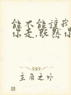 能不能让我陪着你走,既然你说留不住你歌词