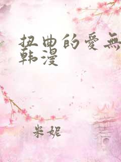 扭曲的爱无删减韩漫