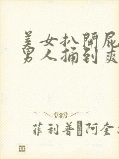 美女扒开屁股让男人捅到爽