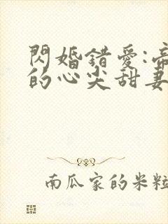 闪婚错爱:帝少的心尖甜妻