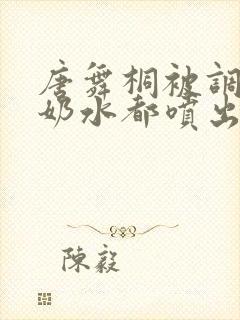 唐舞桐被调教到奶水都喷出来