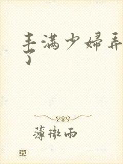 丰满少妇弄高潮了