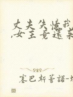 丈夫失忆我演戏,女主竟还来搅局小说