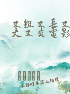 又粗又长又硬又大又爽电影