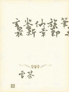 玄鉴仙族笔趣阁 最新章节 无弹窗