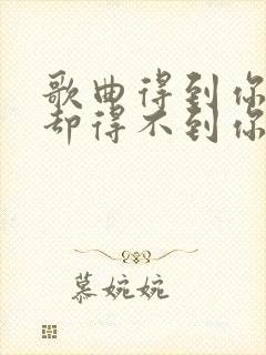 歌曲得到你的人却得不到你的心欢子