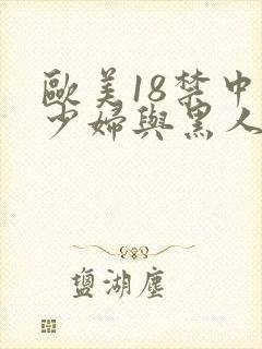 欧美18禁中国少妇与黑人