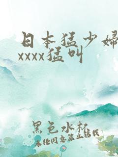 日本猛少妇色xxxxx猛叫