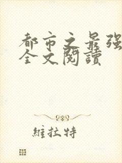 都市之最强狂兵全文阅读