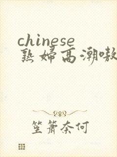 chinese熟妇高潮嗷嗷叫