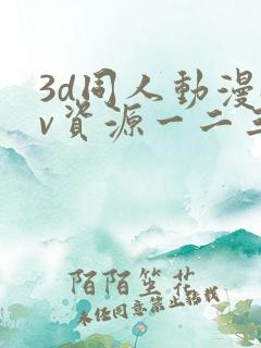 3d同人动漫av资源一二三区