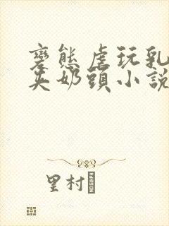 变态虐玩乳奴乳夹奶头小说