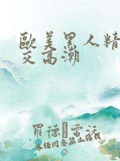 欧美黑人精品猛交高潮