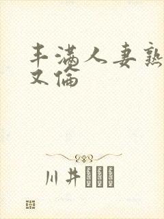 丰满人妻熟妇乱又伦