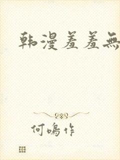 韩漫羞羞无删减