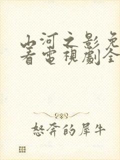 山河之影免费观看电视剧全集高清