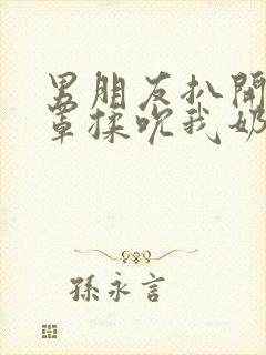 男朋友扒开我奶罩揉吮我奶头视频