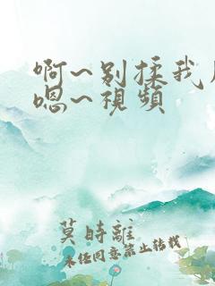 啊~别揉我胸~嗯~视频