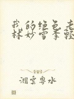 我的绝色老板娘林妙雪李轻眉免费阅读