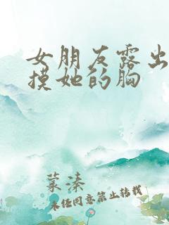 女朋友露出奶让摸她的胸