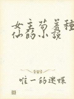 女主苟着种田修仙的小说