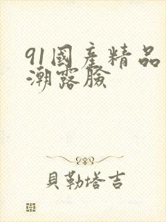 91国产精品高潮露脸