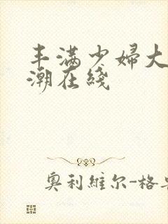 丰满少妇大乳高潮在线