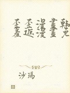 歪歪漫画韩漫无羞遮漫画免费下载