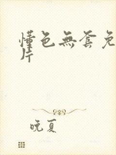 懂色无套免费毛片