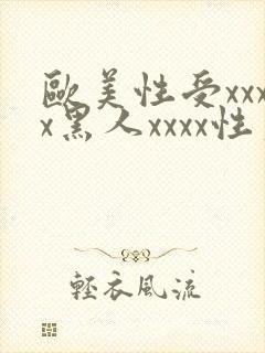 欧美性受xxxx黑人xxxx性爽