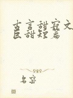 古言甜宠文推荐巨甜短篇