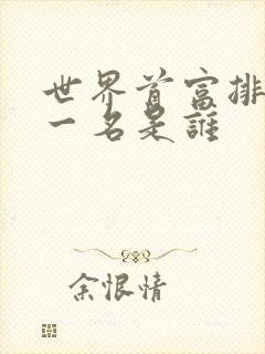 世界首富排名第一名是谁