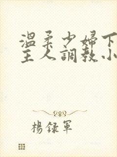 温柔少妇下跪求主人调教小说