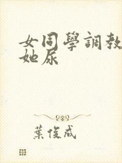 女同学调教我喝她尿