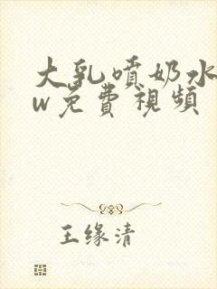 大乳喷奶水www免费视频