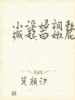 小淫妇调教跪趴撅起白嫩屁股小说