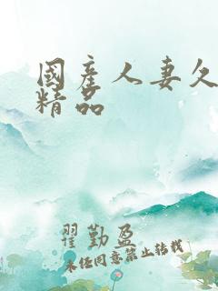 国产人妻久久久精品