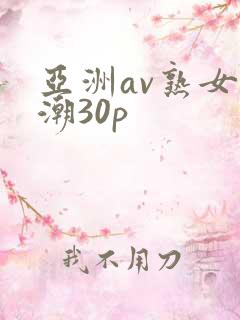 亚洲av熟女高潮30p