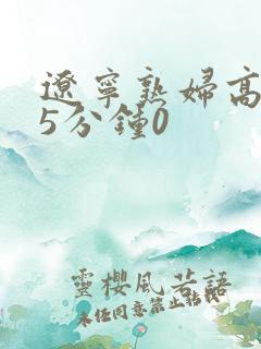 辽宁熟妇高潮45分钟0