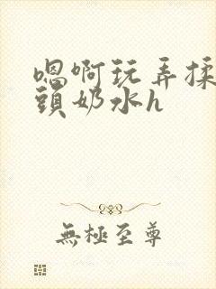 嗯啊玩弄揉捏奶头奶水h