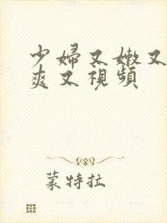 少妇又嫩又紧又爽又视频