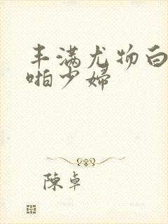 丰满尤物白嫩啪啪少妇