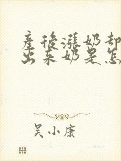 产后涨奶却吸不出来奶是怎么回事