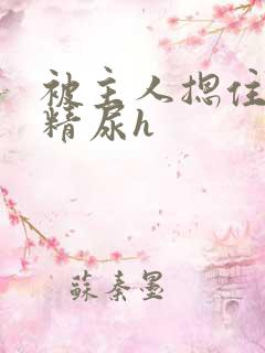 被主人摁住灌浓精尿h