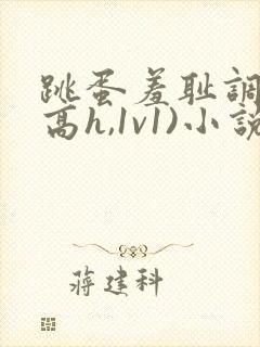 跳蛋羞耻调教(高h,1v1)小说