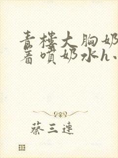 青楼大胸奶头晃着喷奶水h小说