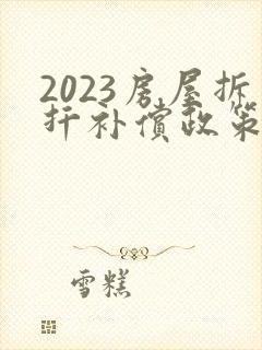 2023房屋拆扦补偿政策