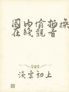 国内偷拍操少妇在线观看